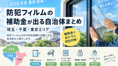【最新】防犯フィルムの補助金が出る自治体まとめ｜埼玉・千葉・東京